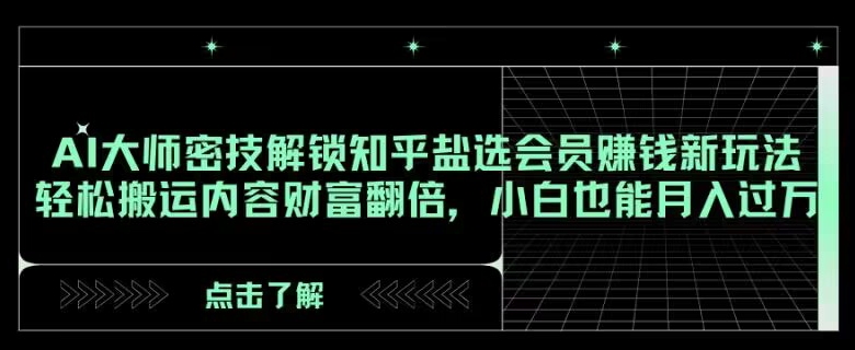 AI大师密技解锁知乎盐选会员赚钱新玩法，轻松搬运内容财富翻倍，小白也能月入过万【揭秘】-副业库