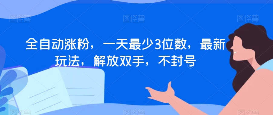 全自动涨粉，一天最少3位数，最新玩法，解放双手，不封号【揭秘】-副业库