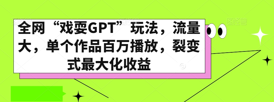 全网“戏耍GPT”玩法，流量大，单个作品百万播放，裂变式最大化收益【揭秘】-副业库