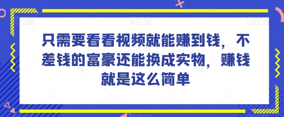 谁做过这么简单的项目？只需要看看视频就能赚到钱，不差钱的富豪还能换成实物，赚钱就是这么简单！【揭秘】-副业库