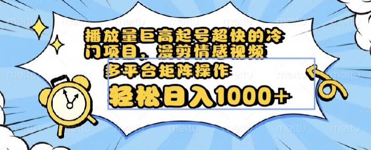 播放量巨高起号超快的冷门项目，漫剪情感视频，可多平台矩阵操作，轻松日入1000+【揭秘】-副业库