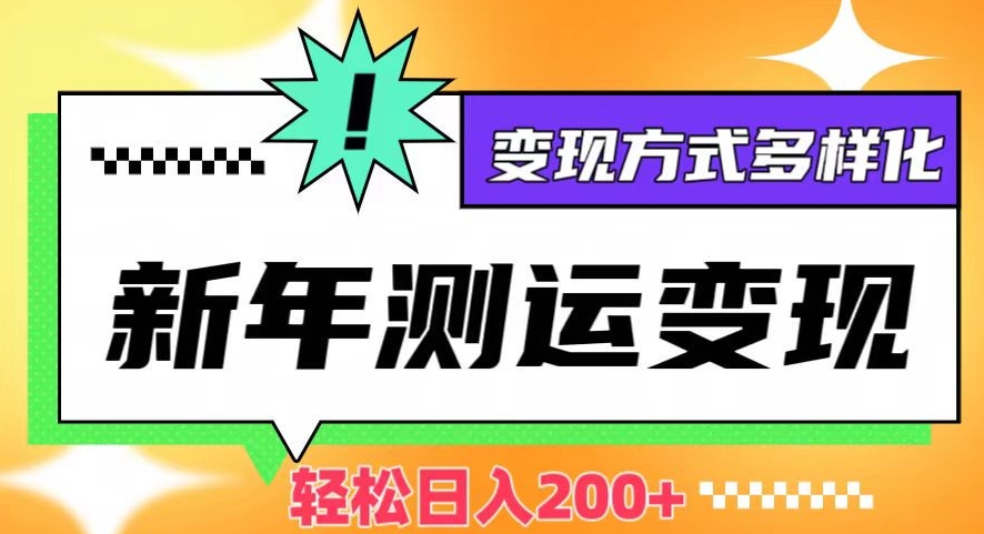 新年运势测试变现，日入200+，几分钟一条作品，变现方式多样化【揭秘】-副业库