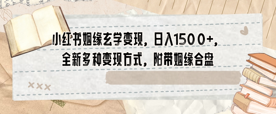 小红书姻缘玄学变现，日入1500+，全新多种变现方式，附带姻缘合盘【揭秘】-副业库