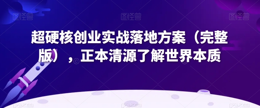 超硬核创业实战落地方案（完整版），正本清源了解世界本质-副业库
