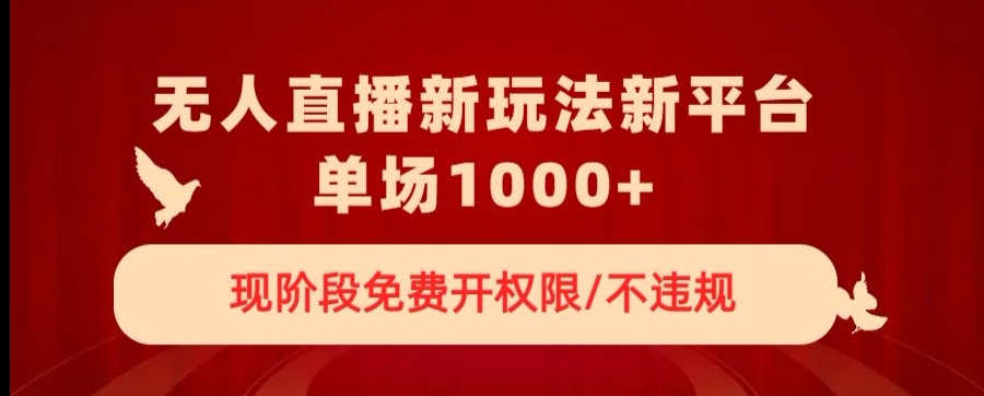无人直播新平台新玩法，现阶段免费开授权，不违规，单场收入1000+【揭秘】-副业库