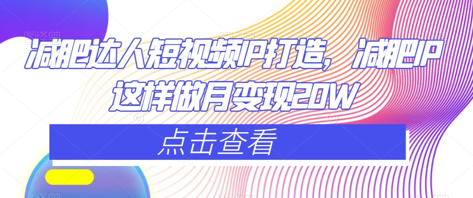 减肥达人短视频IP打造，减肥IP这样做月变现20W-副业库