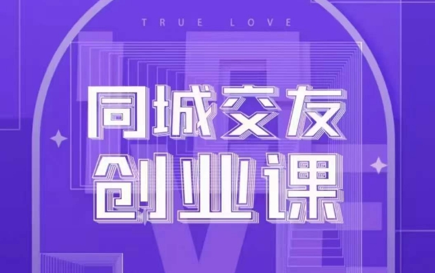 同城交友创业课，和你分享如何在你的城市，进行一场同城交友创业-副业库