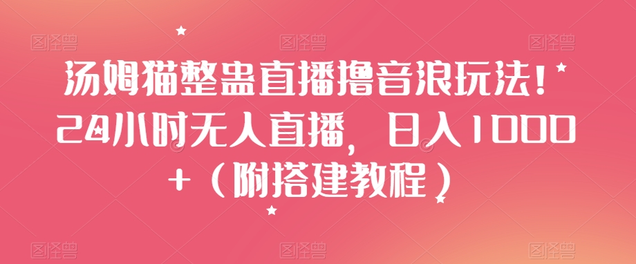 汤姆猫整蛊直播撸音浪玩法！24小时无人直播，日入1000+（附搭建教程）【揭秘】-副业库