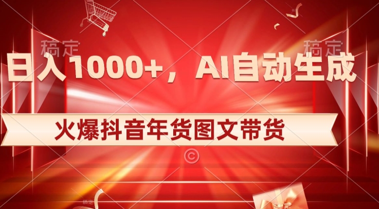 10日入1000+火爆抖音年货图文带货，AI自动生成自己的年货原创图文【揭秘】-副业库