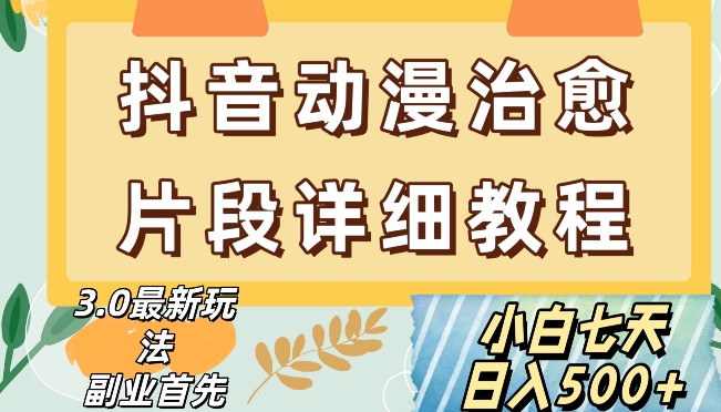 抖音热门赛道动漫片段详细制作课程，小白日入500+【揭秘】-副业库