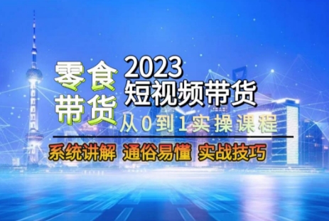 2023短视频带货-零食赛道，从0-1实操课程，系统讲解实战技巧-副业库