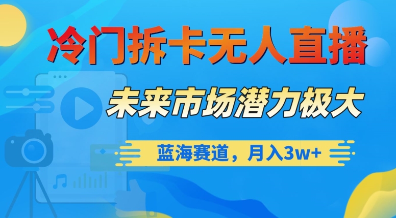 冷门拆卡无人直播，未来市场潜力极大，蓝海赛道，月入3w+【揭秘】-副业库