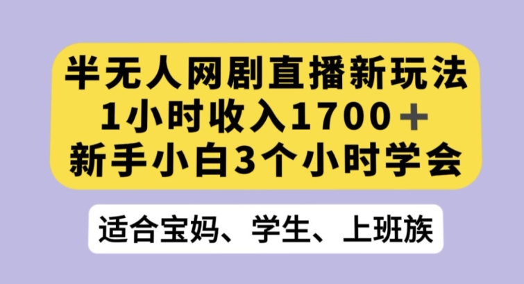 半无人网剧直播新玩法，1小时收入1700+，新手小白3小时学会【揭秘】-副业库