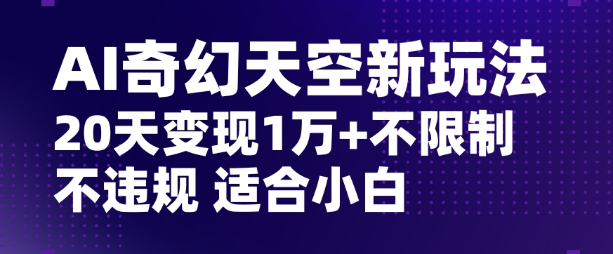 AI奇幻天空，20天变现五位数玩法，不限制不违规不封号玩法，适合小白操作【揭秘】-副业库