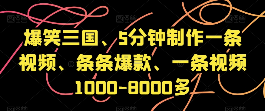 爆笑三国、5分钟制作一条视频、条条爆款、一条视频1000-8000多【揭秘】-副业库