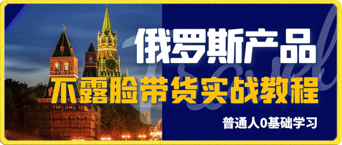 俄罗斯产品剪辑带货，普通人0基础学不露脸带货实战教程-副业库
