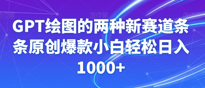 GPT绘图的两种新赛道条条原创爆款小白轻松日入1000+【揭秘】-副业库