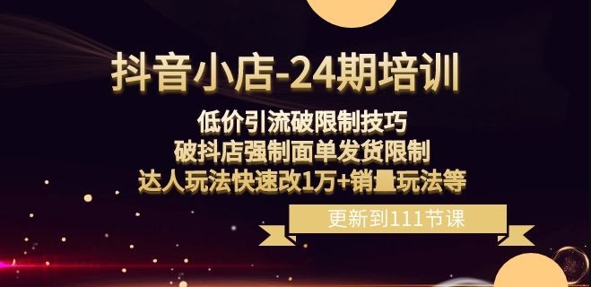 抖音小店-24期：低价引流破限制技巧，破抖店强制面单发货限制，达人玩法快速改1万+销量玩法等-副业库