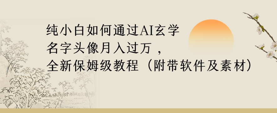 纯小白如何通过AI玄学名字头像，月入过万，高复购高利润，全新保姆级教程【揭秘】-副业库