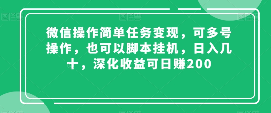 微信操作简单任务变现，可多号操作，也可以脚本挂机，日入几十，深化收益可日赚200【揭秘】-副业库