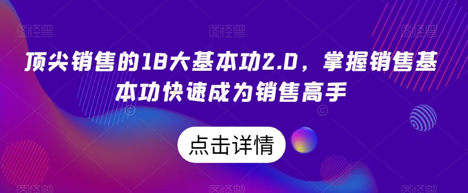 顶尖销售的18大基本功2.0，掌握销售基本功快速成为销售高手-副业库