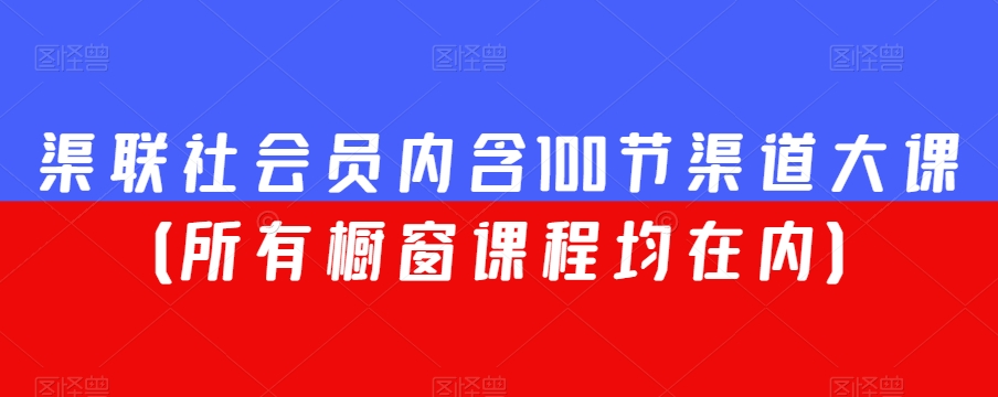 渠联社会员内含100节渠道大课（所有橱窗课程均在内）-副业库