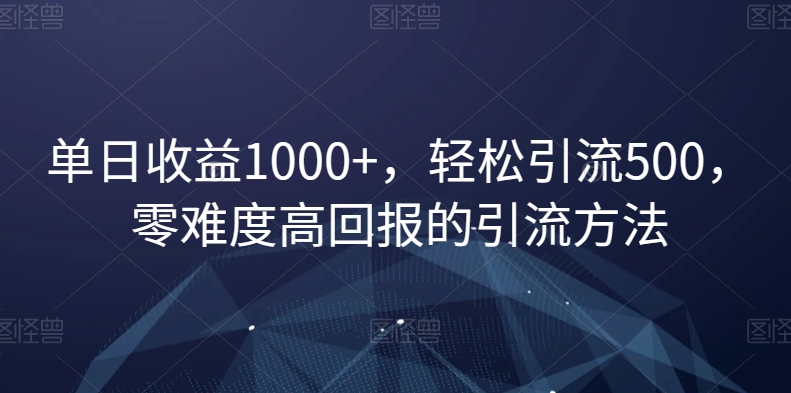 单日收益1000+，轻松引流500，零难度高回报的引流方法【揭秘】-副业库