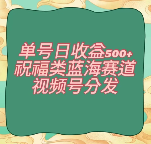单号日收益500+、祝福类蓝海赛道、视频号分发【揭秘】-副业库