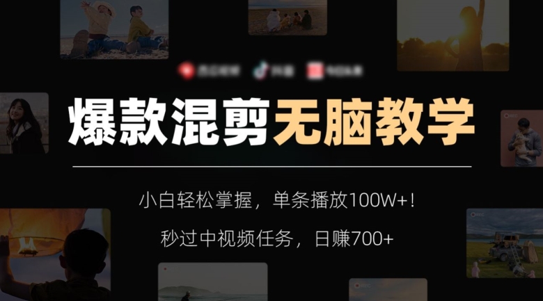 爆款混剪无脑教学，小白轻松掌握，单条播放100W+！秒过中视频任务，日赚700+【揭秘】-副业库