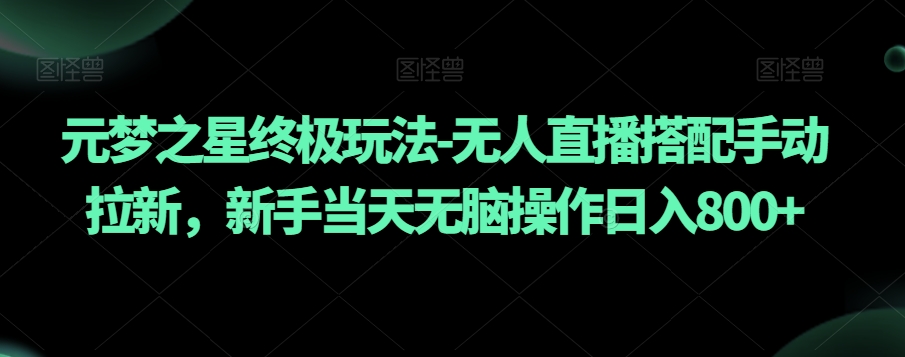 元梦之星终极玩法-无人直播搭配手动拉新，新手当天无脑操作日入800+【揭秘】-副业库