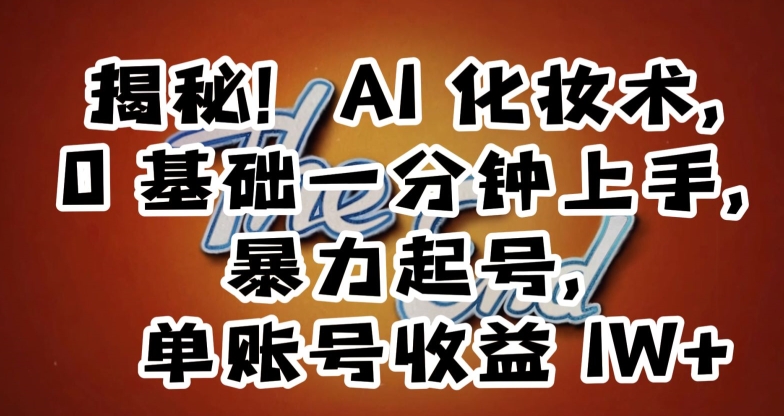揭秘！AI化妆术，0基础一分钟上手，暴力起号，单账号收益1W+-副业库