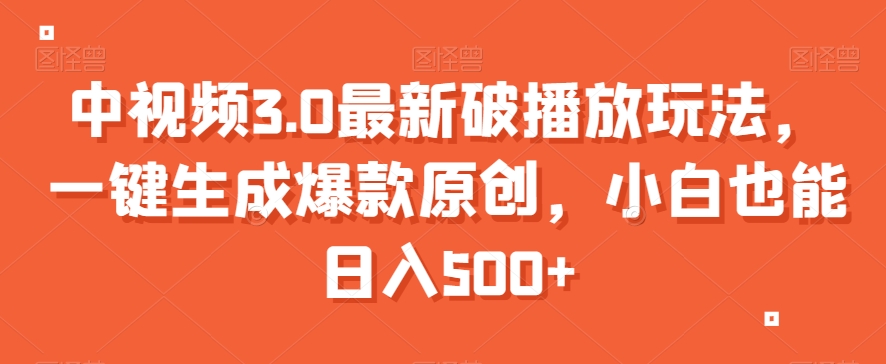 中视频3.0最新破播放玩法，一键生成爆款原创，小白也能日入500+【揭秘】-副业库