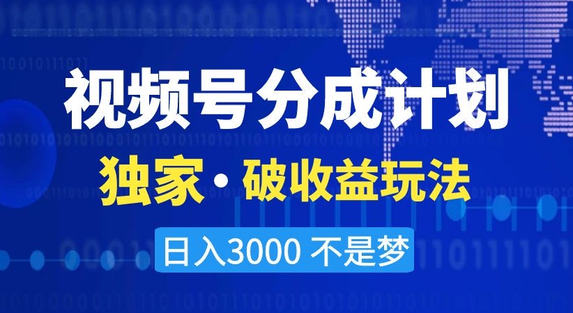 视频号分成计划，独家·破收益玩法，日入3000不是梦【揭秘】-副业库