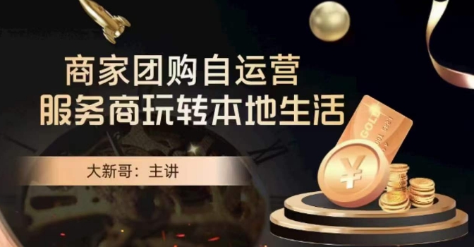 大新哥·商家团购自运营-玩转本地生活-副业库
