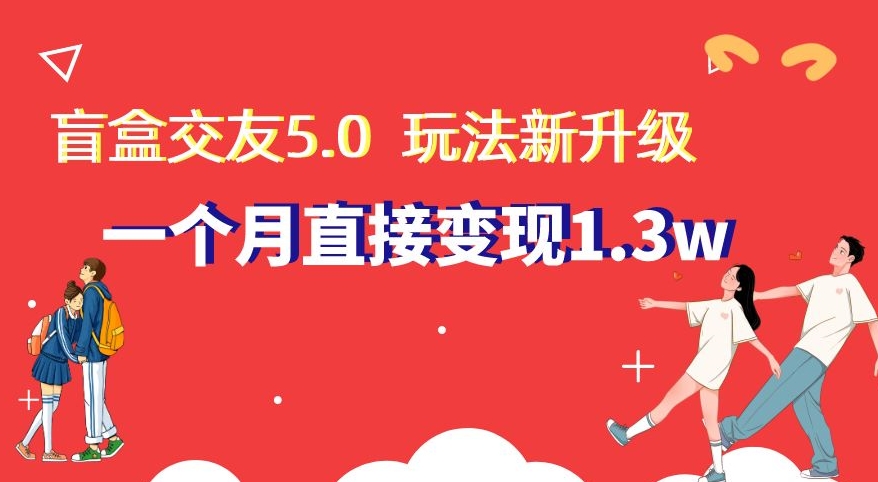盲盒交友5.0，玩法全新升级，一个月直接变现1.3W，新手小白轻松上手【揭秘】-副业库