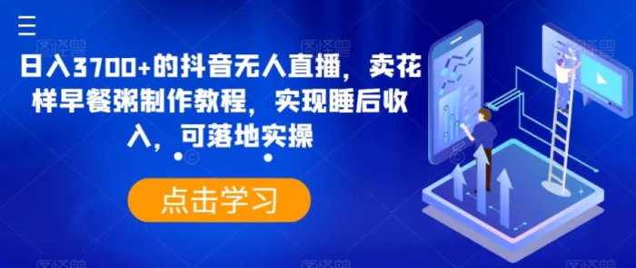 日入3700+的抖音无人直播，卖花样早餐粥制作教程，实现睡后收入，可落地实操【揭秘】-副业库