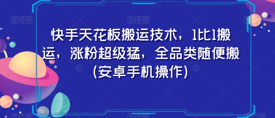 快手天花板搬运技术，1比1搬运，涨粉超级猛，全品类随便搬（安卓手机操作）-副业库