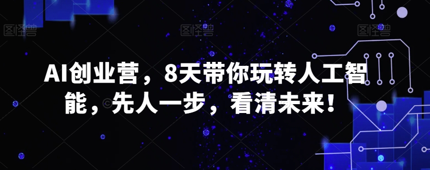 AI创业营，8天带你玩转人工智能，先人一步，看清未来！-副业库