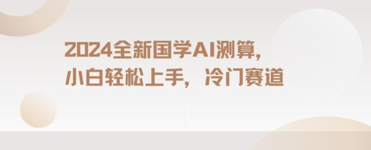 2024国学AI测算，小白轻松上手，长期蓝海项目【揭秘】-副业库