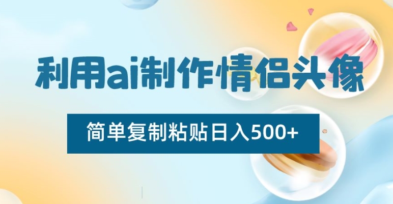 利用ai制作情侣头像，简单复制粘贴日入500+【揭秘】-副业库