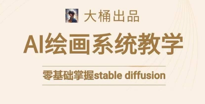 大桶的stable diffusion系统课程，零基础系统性学习AI绘画，小白也能轻松上手-副业库