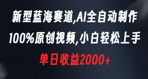 新型蓝海赛道，AI全自动制作，100%原创视频，小白轻松上手，单日收益2000+【揭秘】-副业库