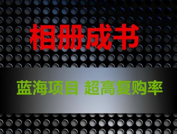 相册成书，蓝海项目，认真操作月入过万【揭秘】-副业库