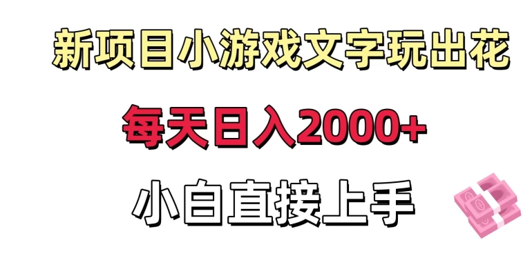 新项目小游戏文字玩出花日入2000+，每天只需一小时，小白直接上手-副业库