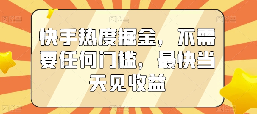 快手热度掘金，不需要任何门槛，最快当天见收益-副业库