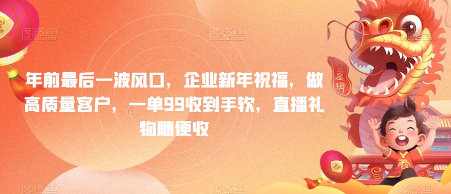 年前最后一波风口，企业新年祝福，做高质量客户，一单99收到手软，直播礼物随便收-副业库