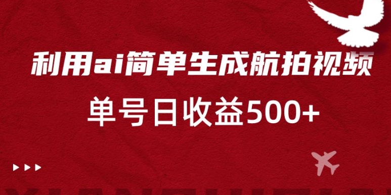 利用ai简单复制粘贴，生成航拍视频，单号日收益500+-副业库