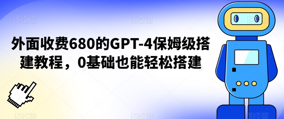 外面收费680的GPT-4保姆级搭建教程，0基础也能轻松搭建-副业库