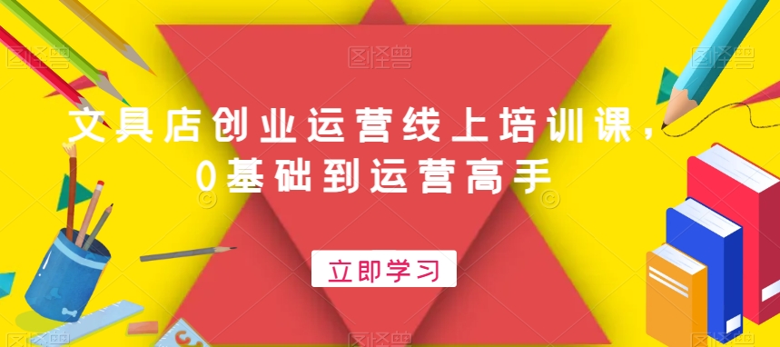 文具店创业运营线上培训课，0基础到运营高手-副业库