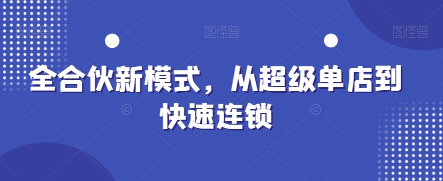 全合伙新模式，从超级单店到快速连锁-副业库